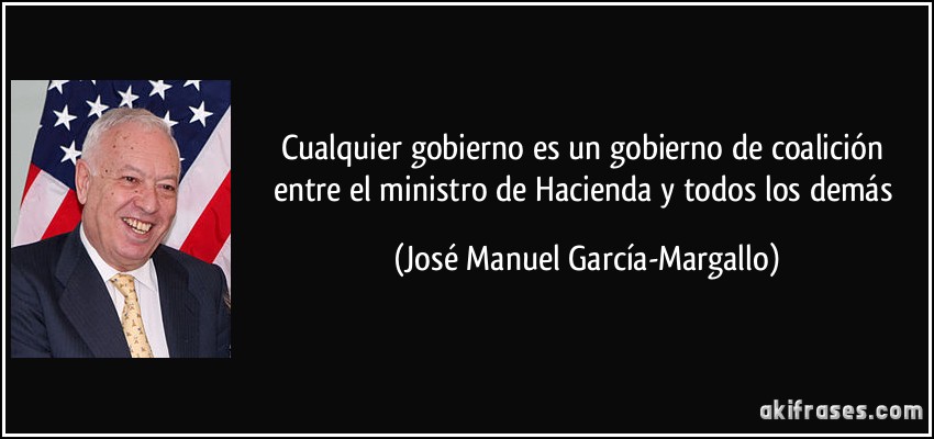 Cualquier gobierno es un gobierno de coalición entre el ministro de Hacienda y todos los demás (José Manuel García-Margallo)