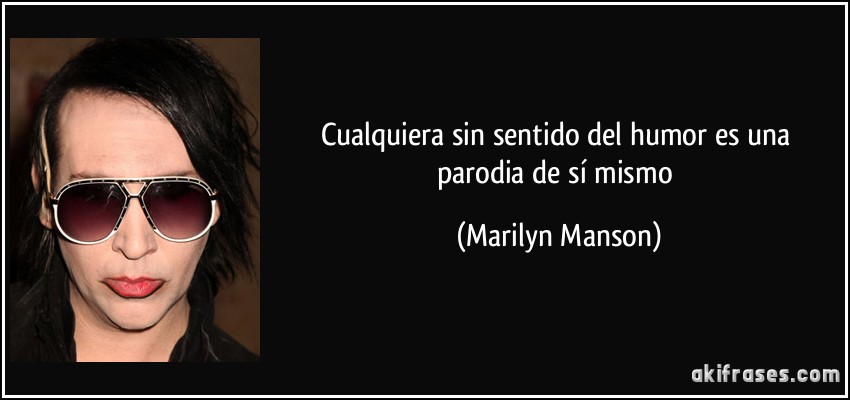 Cualquiera sin sentido del humor es una parodia de sí mismo (Marilyn Manson)