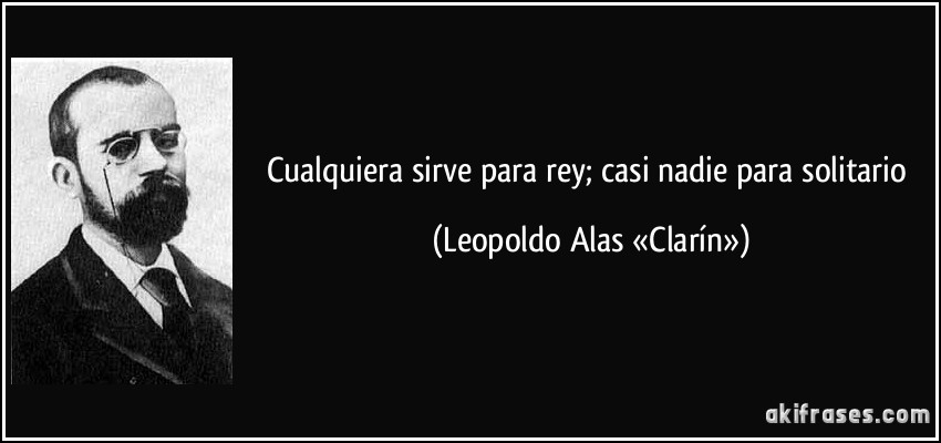 Cualquiera sirve para rey; casi nadie para solitario (Leopoldo Alas «Clarín»)