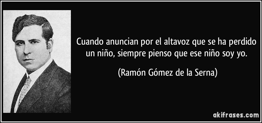 Cuando anuncian por el altavoz que se ha perdido un niño, siempre pienso que ese niño soy yo. (Ramón Gómez de la Serna)