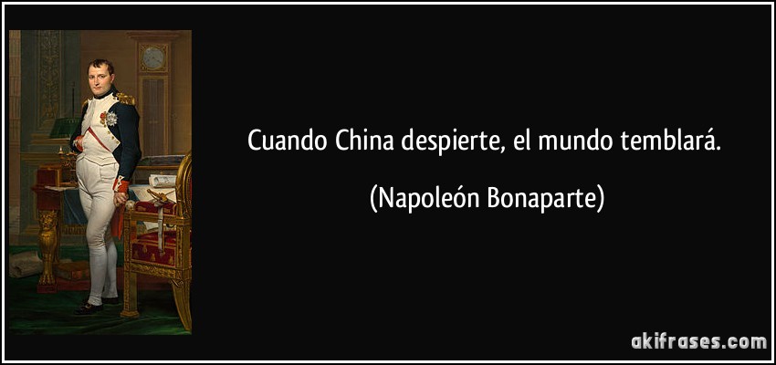 Cuando China despierte, el mundo temblará. (Napoleón Bonaparte)