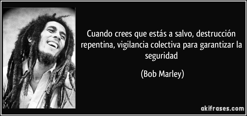 Cuando crees que estás a salvo, destrucción repentina, vigilancia colectiva para garantizar la seguridad (Bob Marley)