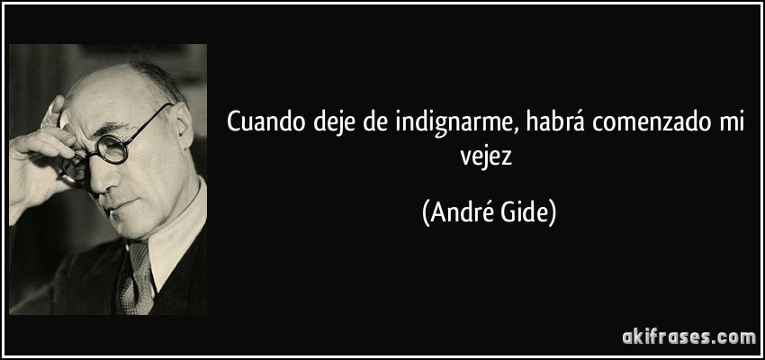 Cuando deje de indignarme, habrá comenzado mi vejez (André Gide)