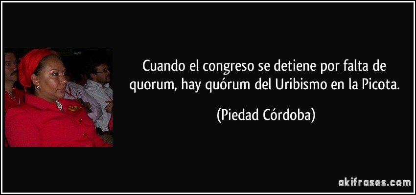 Cuando el congreso se detiene por falta de quorum, hay quórum del Uribismo en la Picota. (Piedad Córdoba)