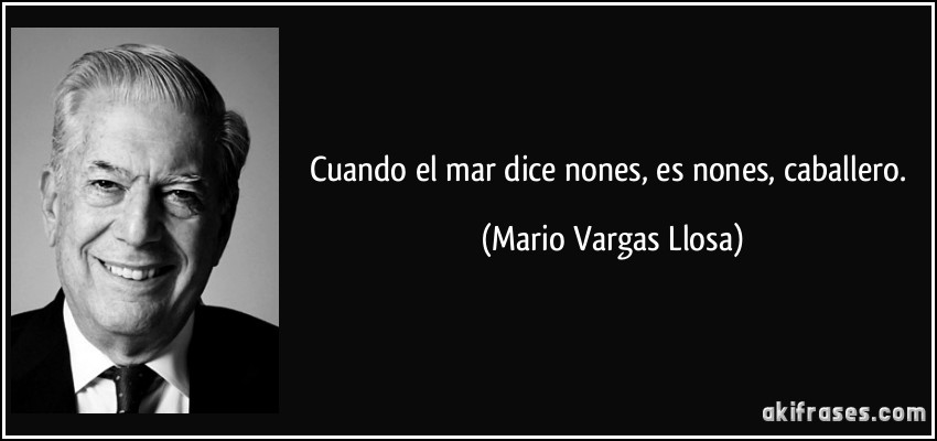 Cuando el mar dice nones, es nones, caballero. (Mario Vargas Llosa)