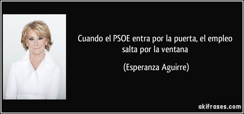 Cuando el PSOE entra por la puerta, el empleo salta por la ventana (Esperanza Aguirre)