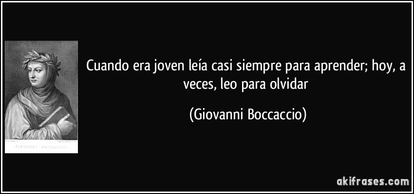 Cuando era joven leía casi siempre para aprender; hoy, a veces, leo para olvidar (Giovanni Boccaccio)