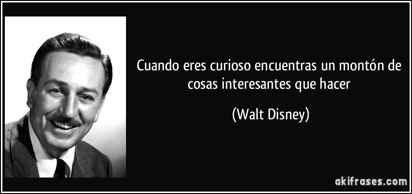 Cuando eres curioso encuentras un montón de cosas interesantes que hacer (Walt Disney)