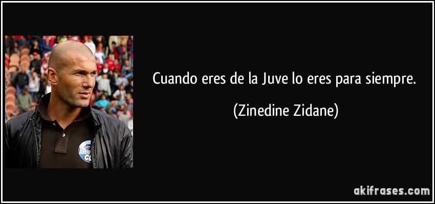 Cuando eres de la Juve lo eres para siempre. (Zinedine Zidane)