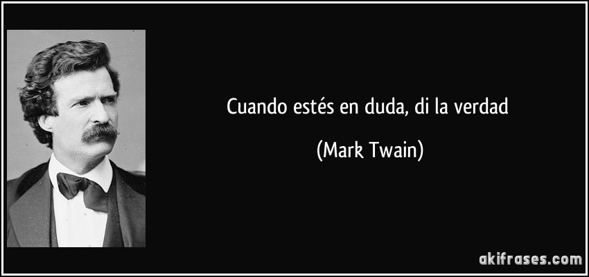Cuando estés en duda, di la verdad (Mark Twain)
