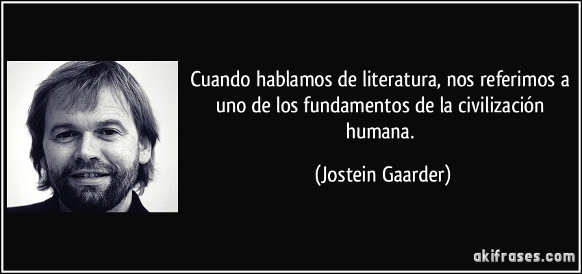 Cuando hablamos de literatura, nos referimos a uno de los fundamentos de la civilización humana. (Jostein Gaarder)