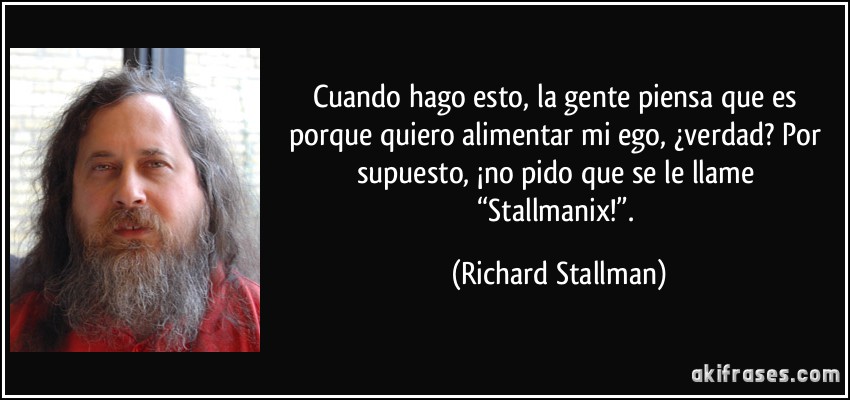 Cuando hago esto, la gente piensa que es porque quiero alimentar mi ego, ¿verdad? Por supuesto, ¡no pido que se le llame “Stallmanix!”. (Richard Stallman)