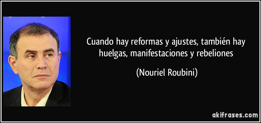 Cuando hay reformas y ajustes, también hay huelgas, manifestaciones y rebeliones (Nouriel Roubini)