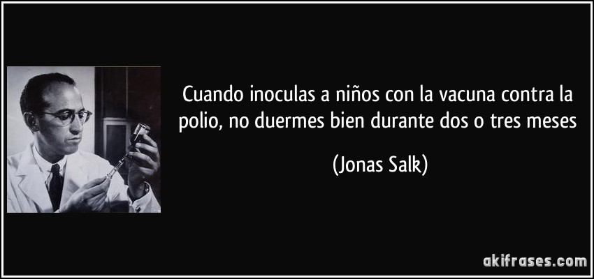 Cuando inoculas a niños con la vacuna contra la polio, no duermes bien durante dos o tres meses (Jonas Salk)