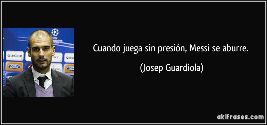 Cuando juega sin presión, Messi se aburre. (Josep Guardiola)