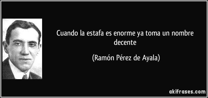 Cuando la estafa es enorme ya toma un nombre decente (Ramón Pérez de Ayala)