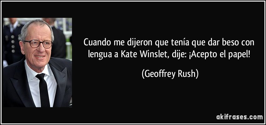 Cuando me dijeron que tenía que dar beso con lengua a Kate Winslet, dije: ¡Acepto el papel! (Geoffrey Rush)