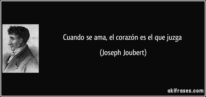 Cuando se ama, el corazón es el que juzga (Joseph Joubert)