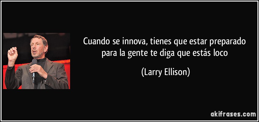 Cuando se innova, tienes que estar preparado para la gente te diga que estás loco (Larry Ellison)