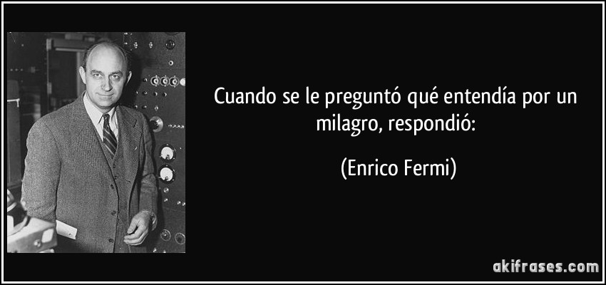 Cuando se le preguntó qué entendía por un milagro, respondió: (Enrico Fermi)