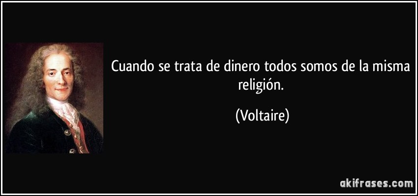 Cuando se trata de dinero todos somos de la misma religión. (Voltaire)