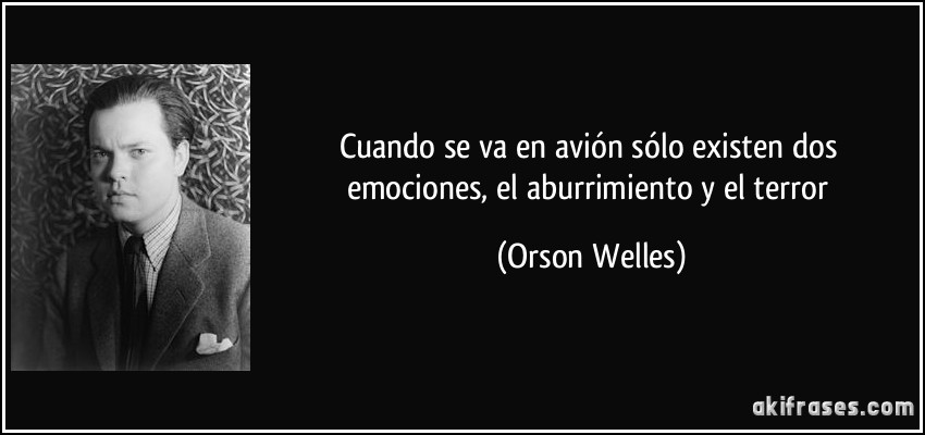 Cuando se va en avión sólo existen dos emociones, el aburrimiento y el terror (Orson Welles)