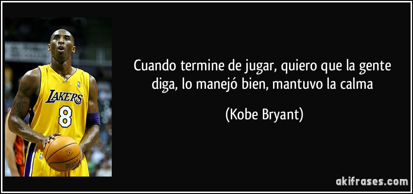 Cuando termine de jugar, quiero que la gente diga, lo manejó bien, mantuvo la calma (Kobe Bryant)