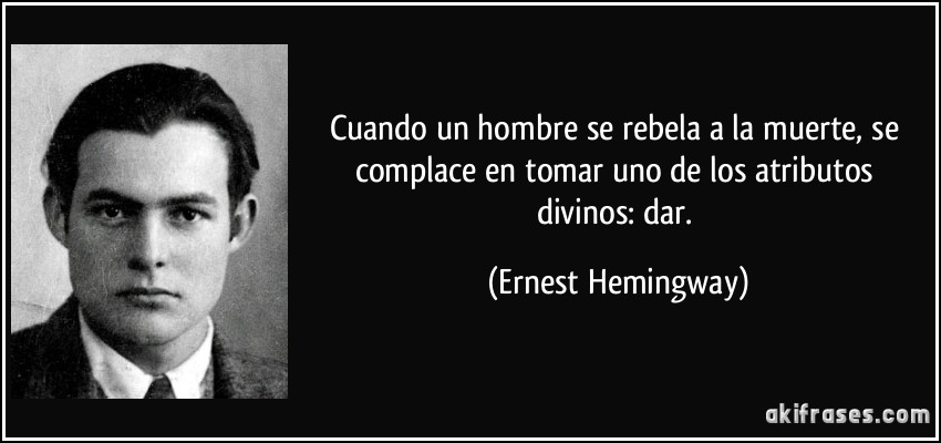 Cuando un hombre se rebela a la muerte, se complace en tomar uno de los atributos divinos: dar. (Ernest Hemingway)