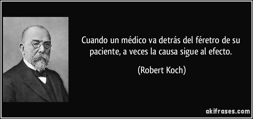Cuando un médico va detrás del féretro de su paciente, a veces la causa sigue al efecto. (Robert Koch)