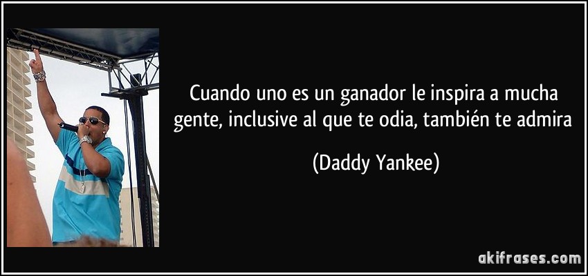 Cuando uno es un ganador le inspira a mucha gente, inclusive al que te odia, también te admira (Daddy Yankee)