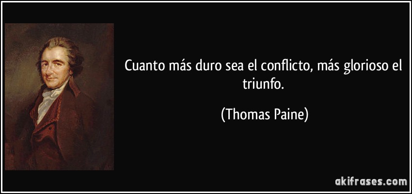 Cuanto más duro sea el conflicto, más glorioso el triunfo. (Thomas Paine)