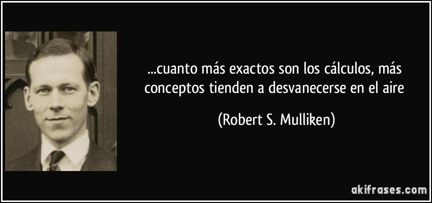...cuanto más exactos son los cálculos, más conceptos tienden a desvanecerse en el aire (Robert S. Mulliken)