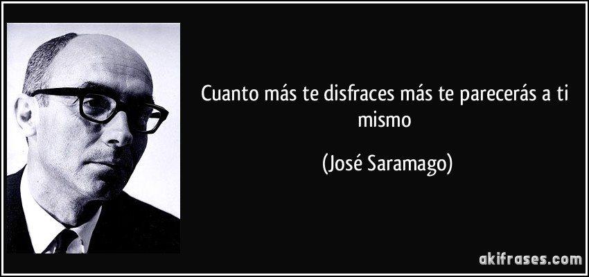 Cuanto más te disfraces más te parecerás a ti mismo (José Saramago)
