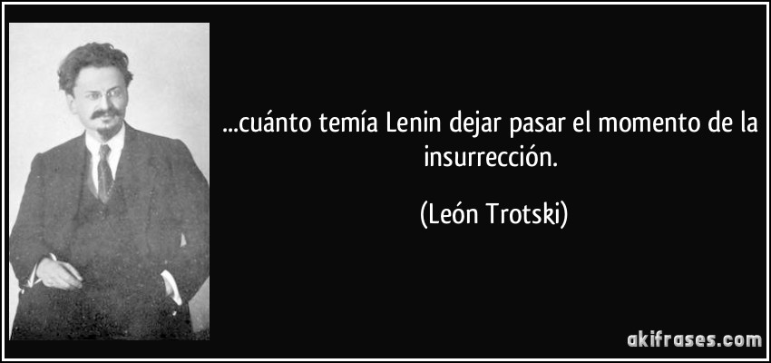 ...cuánto temía Lenin dejar pasar el momento de la insurrección. (León Trotski)
