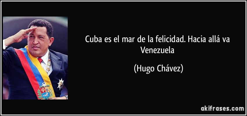 Cuba es el mar de la felicidad. Hacia allá va Venezuela (Hugo Chávez)
