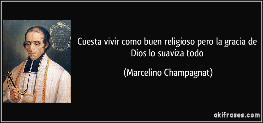 Cuesta vivir como buen religioso pero la gracia de Dios lo suaviza todo (Marcelino Champagnat)