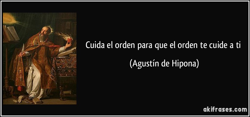 Cuida el orden para que el orden te cuide a ti (Agustín de Hipona)