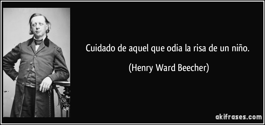 Cuidado de aquel que odia la risa de un niño. (Henry Ward Beecher)