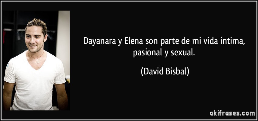 Dayanara y Elena son parte de mi vida íntima, pasional y sexual. (David Bisbal)