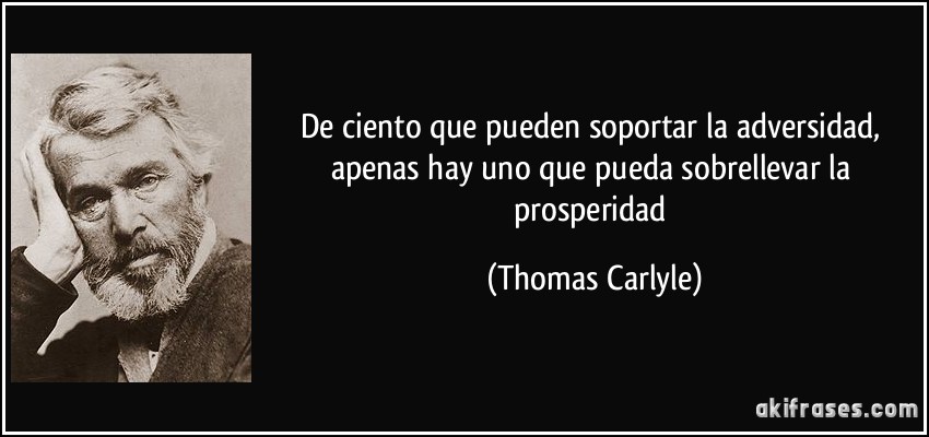 De ciento que pueden soportar la adversidad, apenas hay uno que pueda sobrellevar la prosperidad (Thomas Carlyle)
