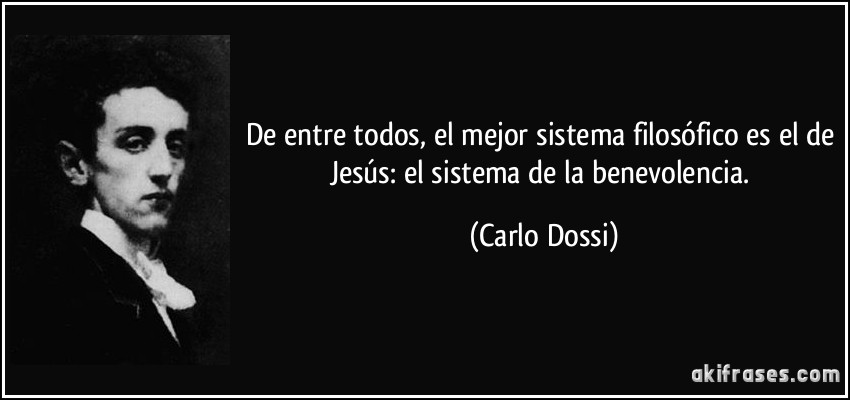 De entre todos, el mejor sistema filosófico es el de Jesús: el sistema de la benevolencia. (Carlo Dossi)