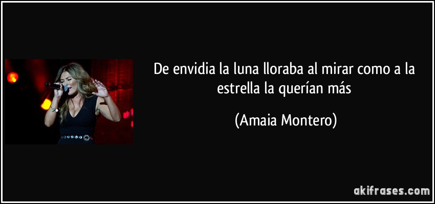 De envidia la luna lloraba al mirar como a la estrella la querían más (Amaia Montero)