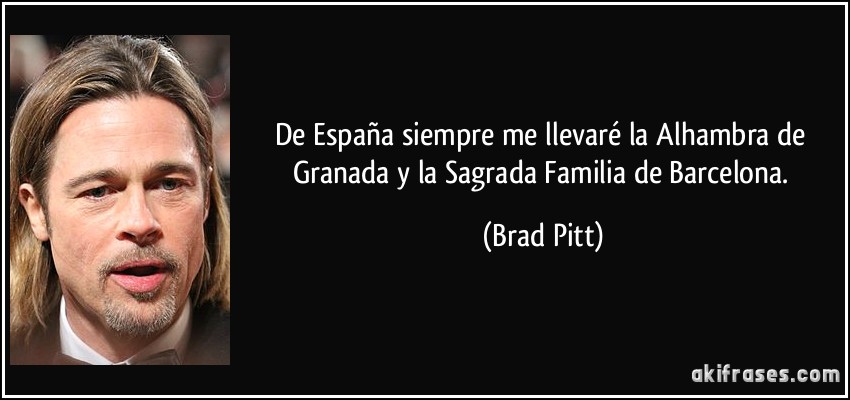 De España siempre me llevaré la Alhambra de Granada y la Sagrada Familia de Barcelona. (Brad Pitt)
