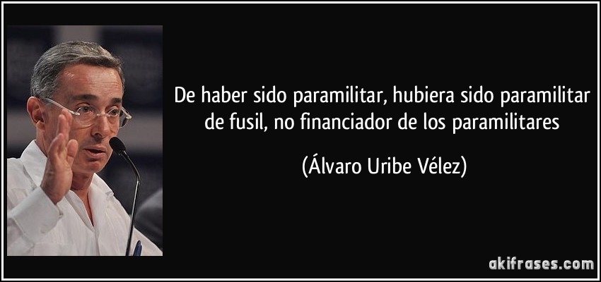 De haber sido paramilitar, hubiera sido paramilitar de fusil, no financiador de los paramilitares (Álvaro Uribe Vélez)