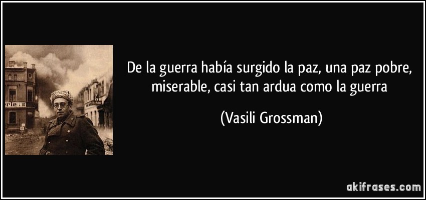 De la guerra había surgido la paz, una paz pobre, miserable, casi tan ardua como la guerra (Vasili Grossman)