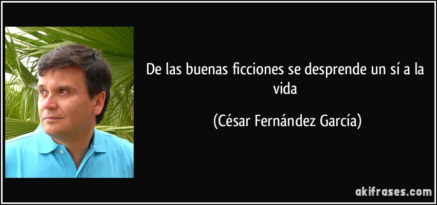 De las buenas ficciones se desprende un sí a la vida (César Fernández García)