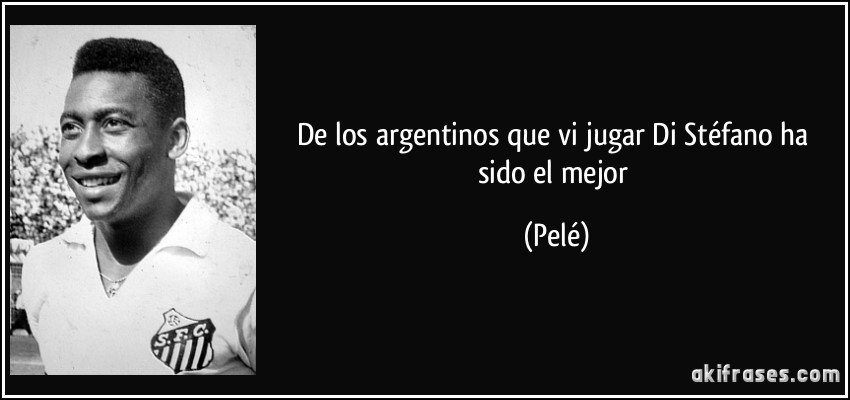 De los argentinos que vi jugar Di Stéfano ha sido el mejor (Pelé)