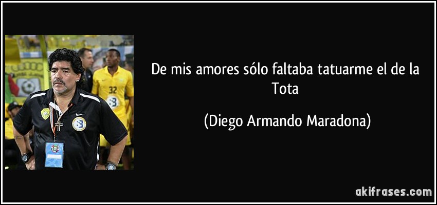 De mis amores sólo faltaba tatuarme el de la Tota (Diego Armando Maradona)