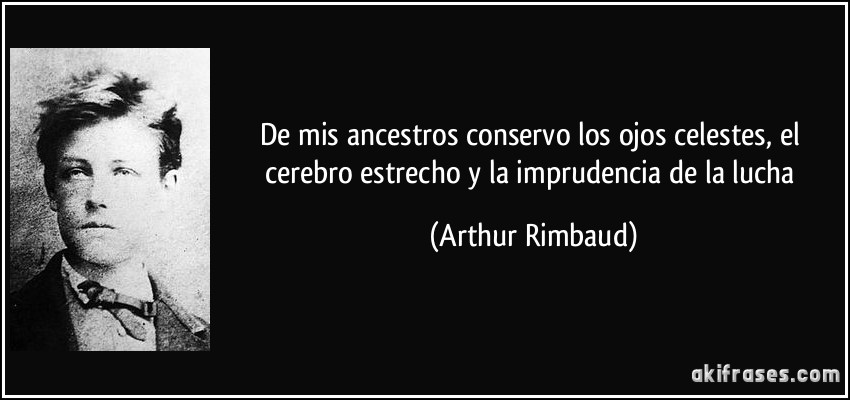 De mis ancestros conservo los ojos celestes, el cerebro estrecho y la imprudencia de la lucha (Arthur Rimbaud)