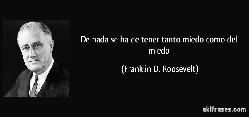 De nada se ha de tener tanto miedo como del miedo (Franklin D. Roosevelt)